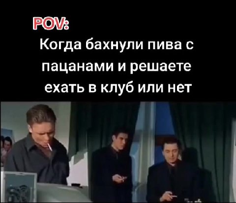 Когда бахнули пива с пацанами и решаете ехать в клуб или нет
