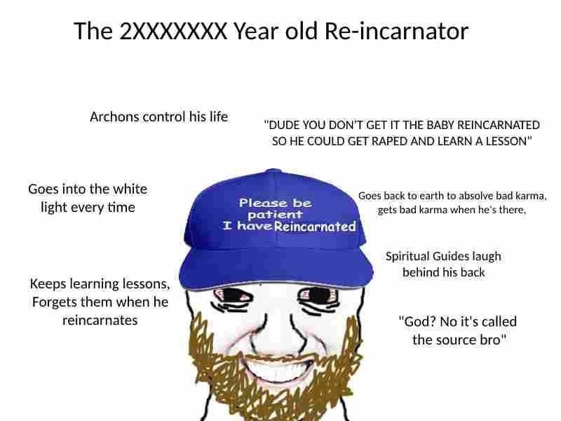 The Year old Re-incarnator Archons control his life "DUDE YOU DON'T GET IT THE BABY REINCARNATED SO HE COULD GET RAPED AND LEARN A LESSON" Goes into the white Goes back to earth to absolve bad karma, 