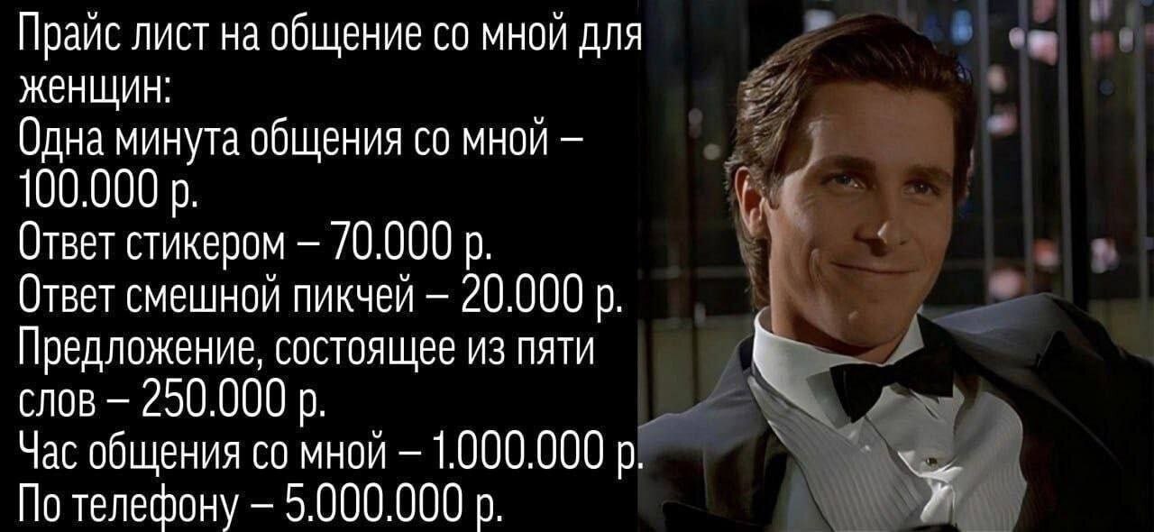Прайс лист на общение мной для женщин: Одна минута общения мной 100.000 Ответ стикером /0.000 Ответ смешной пикчей 20.000 Предложение, состоящее из пяти слов 250.000 Час общения мной 1.000.000 По теле