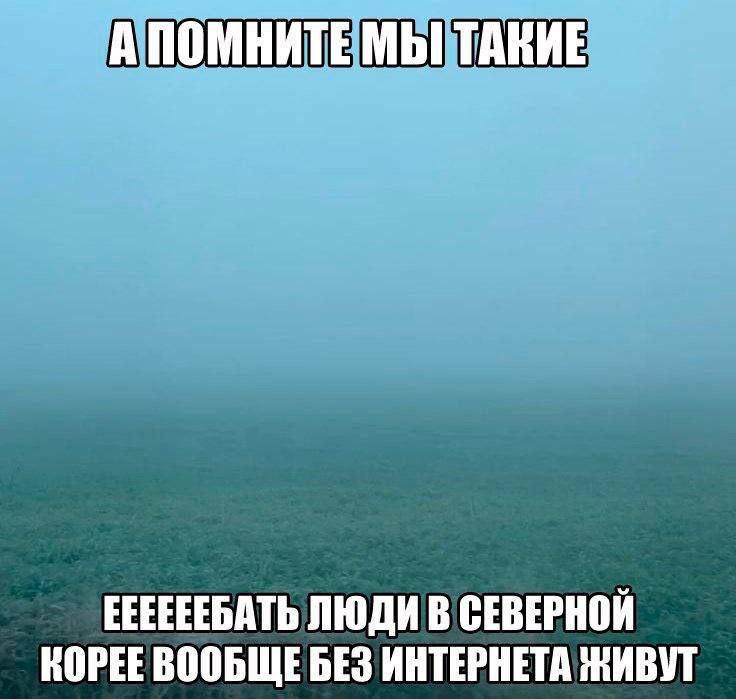 АПОМНИТЕ МЫ ТАКИЕ ЕЕЕЕЕЕБАТЬ ЛЮДИ В СЕВЕРНОЙ КОРЕЕ ВООБЩЕБЕЗ ИНТЕРНЕТА ЖИВУТ
