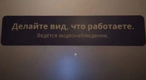 Делайте вид, что работаете Ведётся видеонаблюдение.