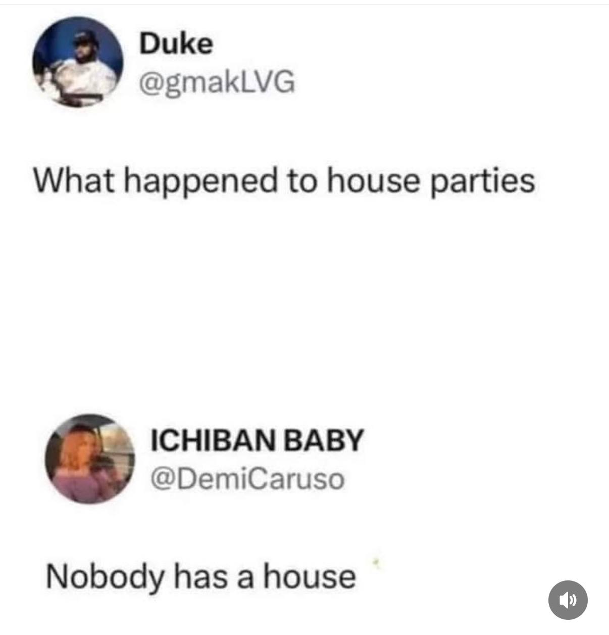 Duke @gmakLVG What happened to house parties ICHIBAN BABY @DemiCaruso Nobody has a house