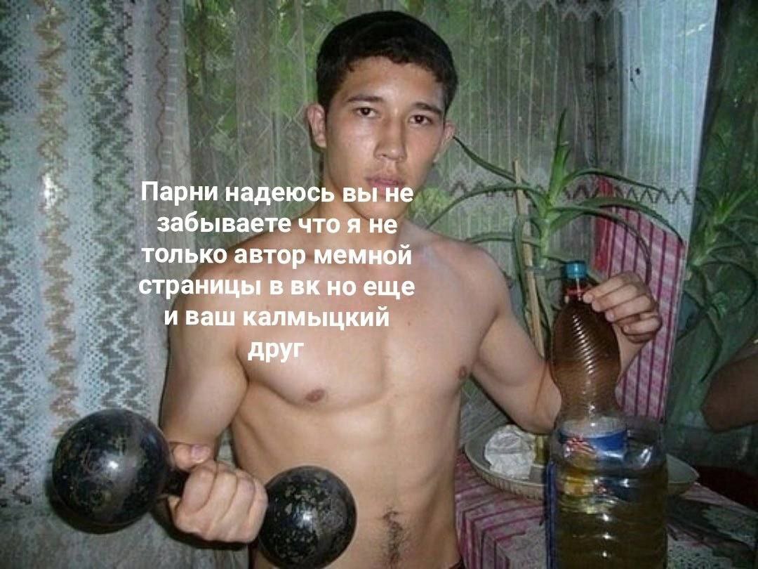 Парни надеюсь вы не забываете что я не только автор мемной страницы в но еще и ваш калмыцкий друг