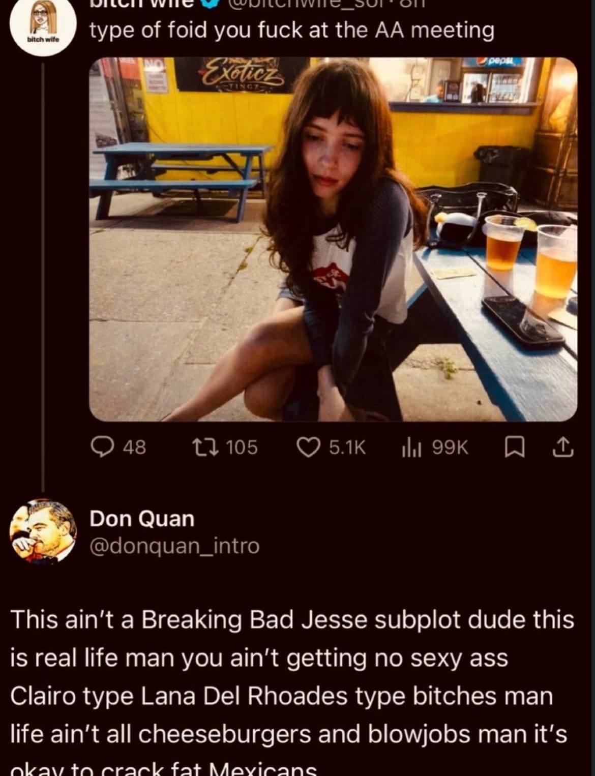 of foid you fuck at the 1 48 105 БАК ili Don Quan @donquan_intro This ain't a Breaking Bad Jesse subplot dude this is real life man you ain't getting no sexy ass Clairo type Lana Del Rhoades type bitc