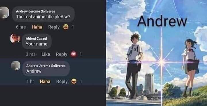 Androw Jerome The real anime title pleAse? Haha Reply 1 Andrew 6. Aldred Casaul Your name у Like Reply A Andraw Jerome Soliveres Andrew Haha Reply 1 и
