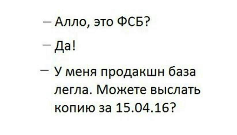 Алло, это ФСБ? Да! Уменя продакшн база легла. Можете выслать копию за 15.04.16?