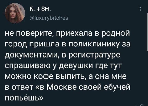 не поверите, приехала в родной город пришла в поликлинику за документами, в регистратуре спрашиваю у девушки где тут можно кофе выпить, а она мне в ответ «в Москве своей ебучей попьешь»