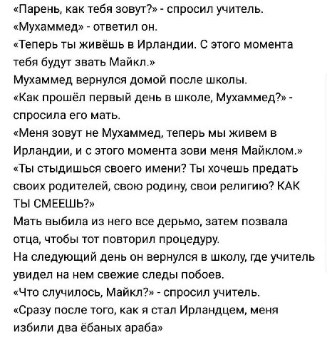 «Парень, как тебя зовут?» спросил учитель. «Мухаммед» ответил он. «Теперь ты живёшь в Ирландии. С этого момента тебя будут звать Майкл.» Мухаммед вернулся домой после школы. «Как прошёл первый день в 