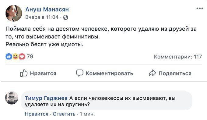 Ануш Манасян 5 Вчера в 11:04-@ Поймала себя на десятом человеке, которого удаляю из друзей за то, что высмеивает феминитивы. Реально бесят уже идиоты. 79 Комментарии: 117 Нравится Комментировать Подел