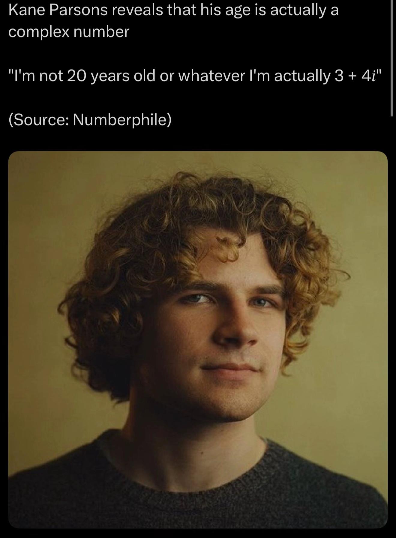 Kane Parsons reveals that his age is actually а complex number not 20 years old or whatever actually 3 4 (Source: Numberphile)