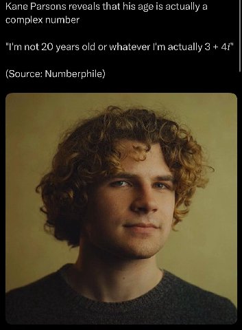 Kane Parsons reveals that his age is actually а complex number not 20 years old or whatever actually 3 4 (Source: Numberphile)