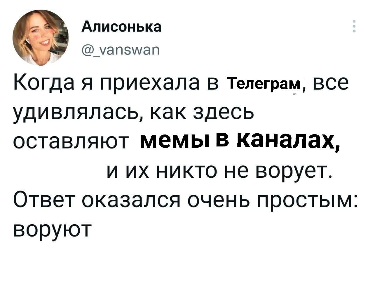 Алисонька @_vanswan Когда A приехала В Телеграм, все удивлялась, как здесь оставляют Мемы в каналах, и никто не ворует. Ответ оказался очень простым: воруют