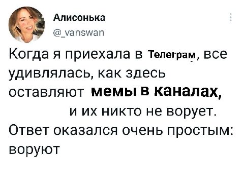 Алисонька @_vanswan Когда A приехала В Телеграм, все удивлялась, как здесь оставляют Мемы в каналах, и никто не ворует. Ответ оказался очень простым: воруют