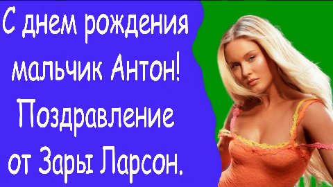 днем рождения мальчик Антон Поздравление от Зары Ларсон