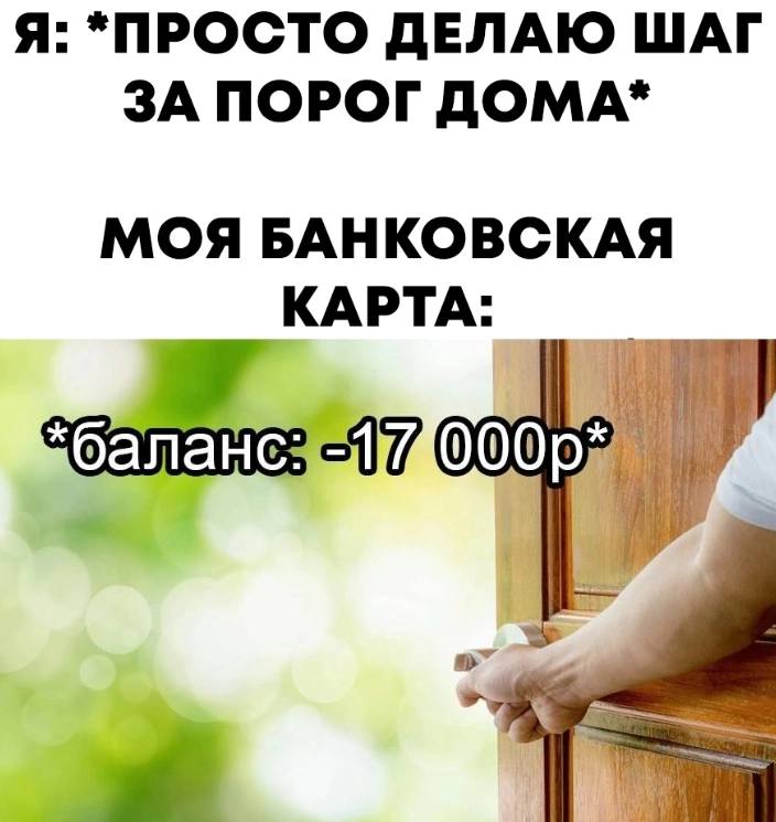 Я: *ПРОСТО ДЕЛАЮ ШАГ ЗА ПОРОГ ДОМА* МОЯ БАНКОВСКАЯ КАРТА: i
