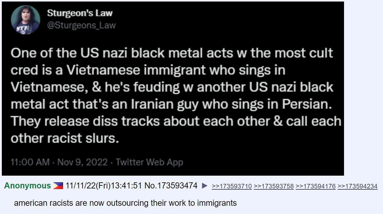Sturgeon's Law One of the nazi black metal acts the most cult cred is a Vietnamese immigrant who sings in Vietnamese, he's feuding another nazi black metal act that's an Iranian guy who sings in Persi
