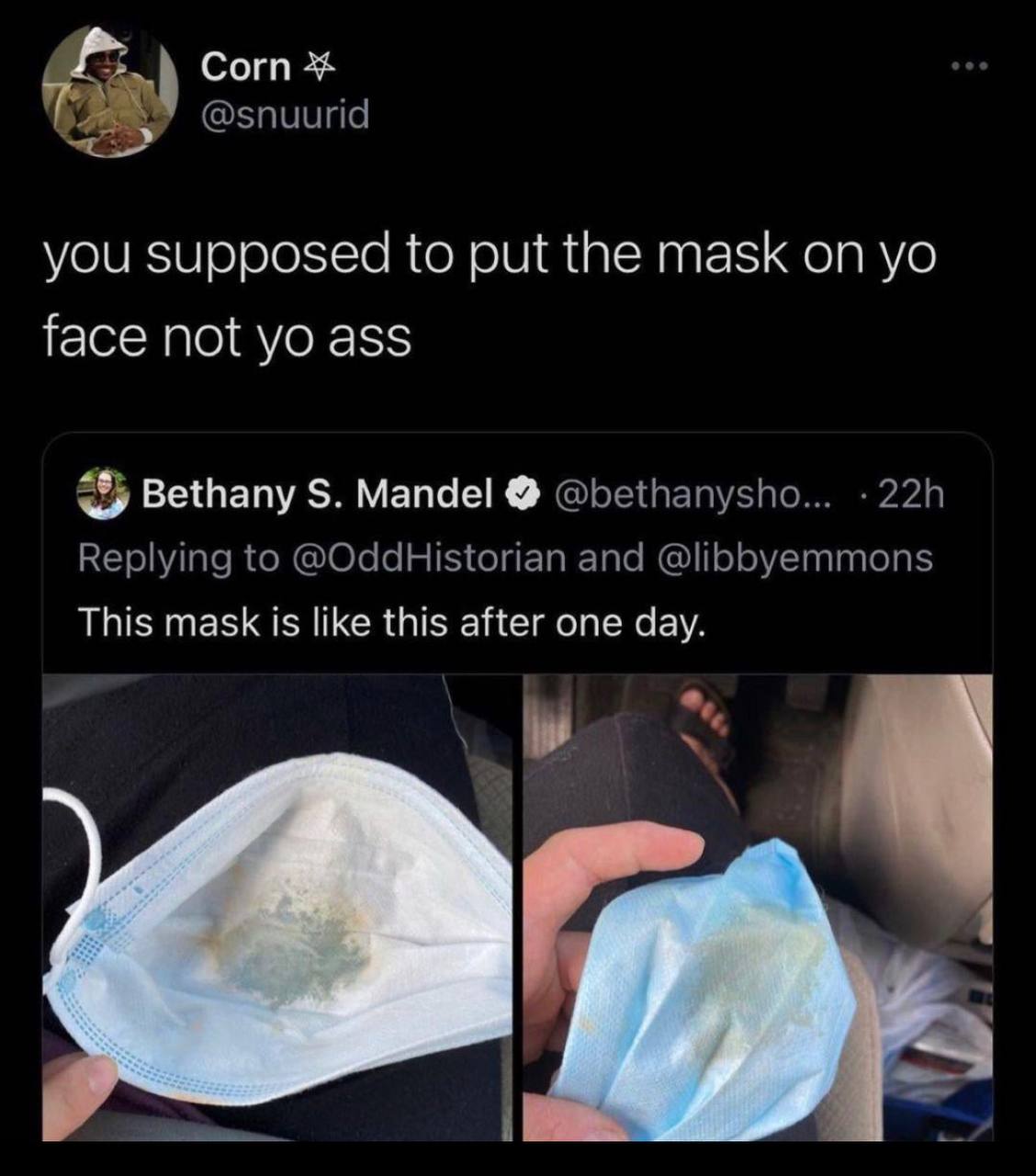 Согп @snuurid you supposed to put the mask on face not ass Bethany Mandel Replying to @OddHistorian and @libbyemmons This mask is like this after one day.