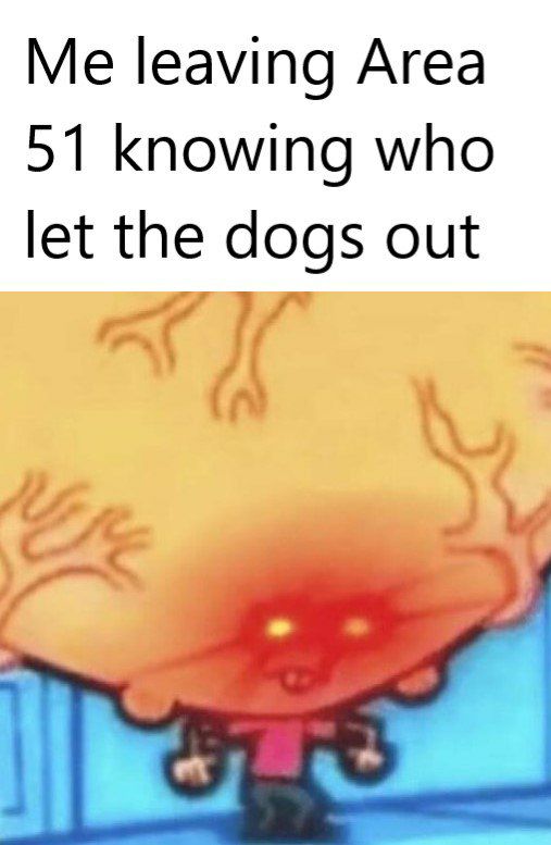 leaving Area 51 knowing who let the dogs out С
