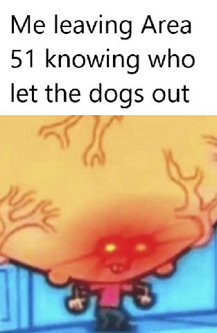 leaving Area 51 knowing who let the dogs out С