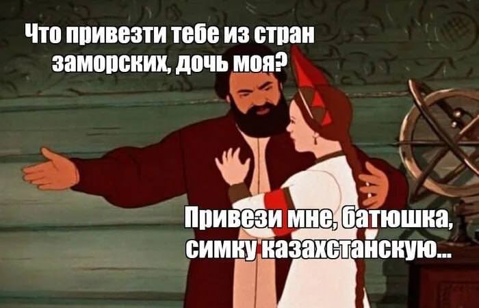 Что привезти тебе из стран заморских, дочь Привези МНЕ: батюшка, симкук казахстайскую.. А
