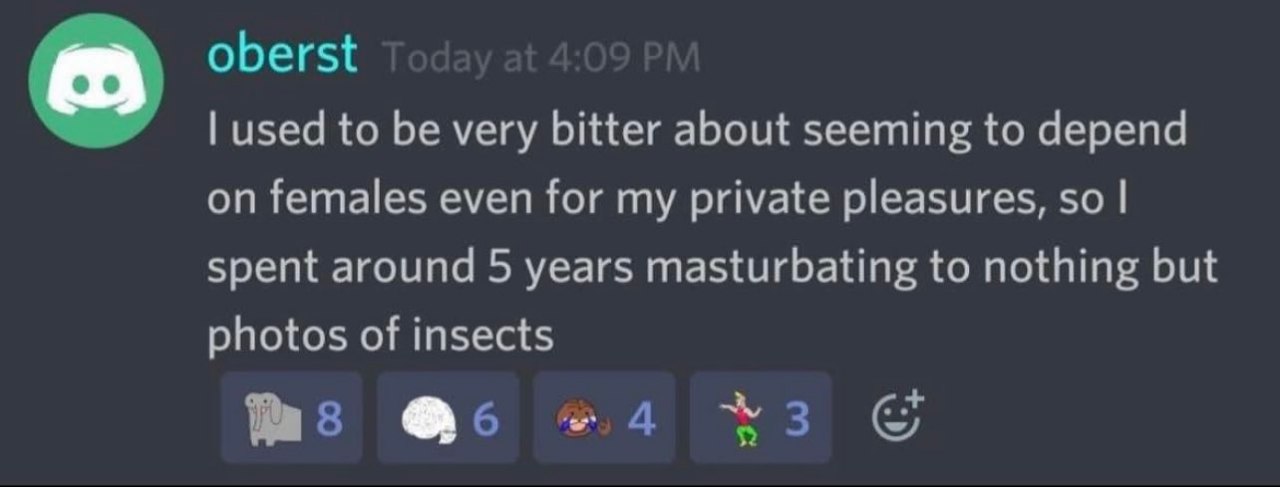 oberst used to be very bitter about seeming to depend on females even for my private pleasures, so spent around 5 years masturbating to nothing but photos of insects