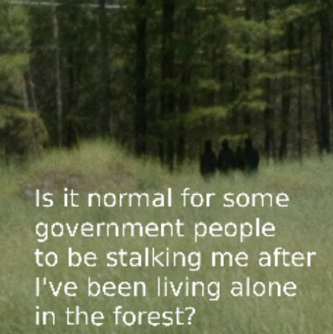 Is it normal for some government people to be stalking me after I've been living alone in the forest?