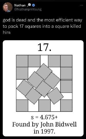 Nathan @NathanpmYoung god is dead and the most efficient way to pack 17 squares into a square killed 17. 4.675+ Found John Bidwell 11.1997,