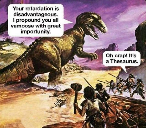 Your retardation is disadvantageous. propound you all vamoose with great 4 importunity. crap! It's a Thesaurus. 4 Я 2
