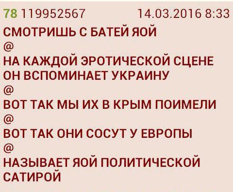 78 119952567 14.03.2016 8:33 СМОТРИШЬ С БАТЕЙ ЯОЙ НА КАЖДОЙ ЭРОТИЧЕСКОЙ СЦЕНЕ ОН ВСПОМИНАЕТ УКРАИНУ ВОТ TAK МЫ В КРЫМ ПОИМЕЛИ ВОТ ТАК ОНИ СОСУТ У ЕВРОПЫ НАЗЫВАЕТ ЯОЙ ПОЛИТИЧЕСКОЙ САТИРОЙ