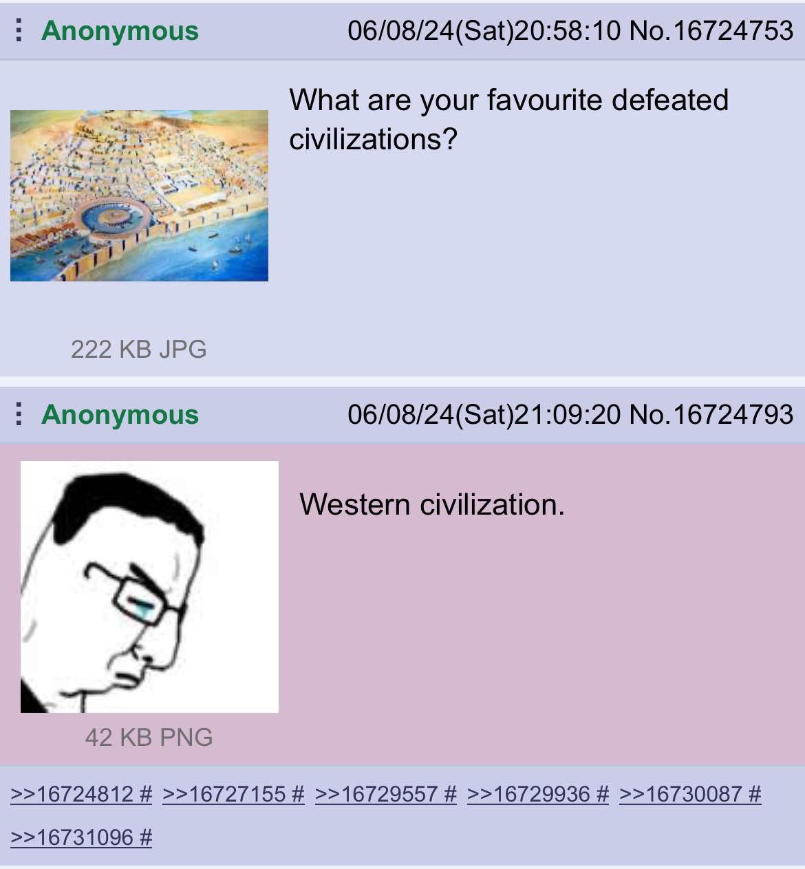 Anonymous 06/08/24(Sat)20:58:10 No.16724753 What are your favourite defeated Civilizations? 222 JPG Anonymous 06/08/24(Sat)21:09:20 No.16724793 Western civilization. 42 PNG >>16724812 >>16727155 >>167