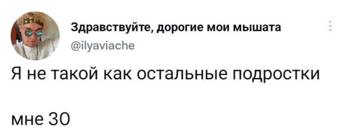 Здравствуйте, дорогие мои мышата @ilyaviache Я не такой как остальные подростки мне 30