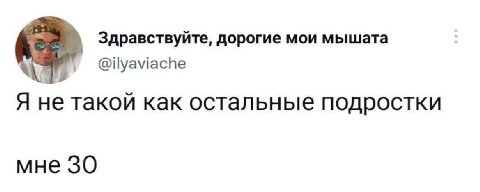 Здравствуйте, дорогие мои мышата @ilyaviache Я не такой как остальные подростки мне 30