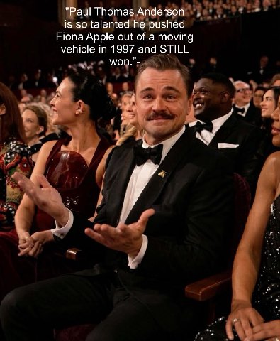 "Paul Thomas Anderson is so talented he pushed Fiona Apple out of a moving vehicle in 1997 and STILL моп.”- or