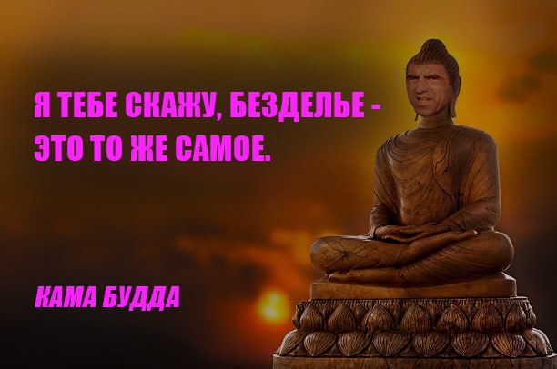 5 Я ТЕБЕ СКАЖУ, БЕЗДЕЛЬЕ ЭТО ТО ЖЕ САМОЕ. КАМА БУДДА 2