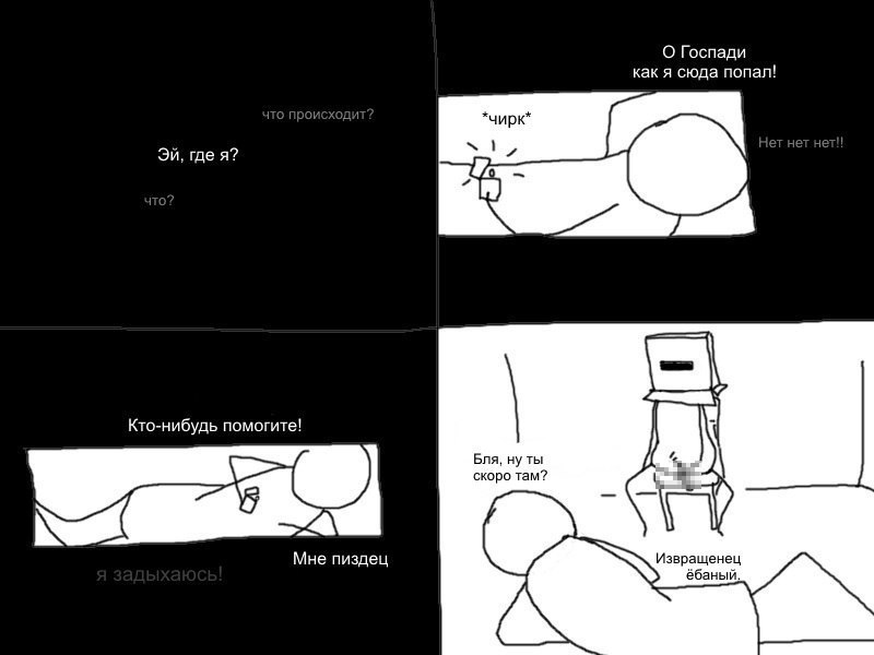 О Госпади как я сюда попал! где я? Кто-нибудь помогите! Бля, скоро там? Мне пиздец звращенец