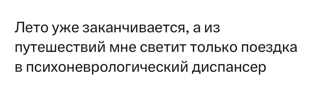 Лето уже заканчивается, а из путешествии мне светит только поездка в психоневрологическии диспансер