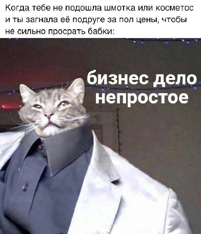 Когда тебе не подошла шмотка или косметос и ты загнала её подруге за пол цены, чтобы не сильно просрать бабки: бизнес дело непростое