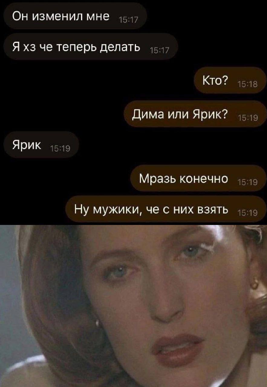 Он изменил мне Я че теперь делать Кто? 15:18 Дима или Ярик? 1519 Ярик Мразь конечно 15:19 Ну мужики, че с них взять 15:19