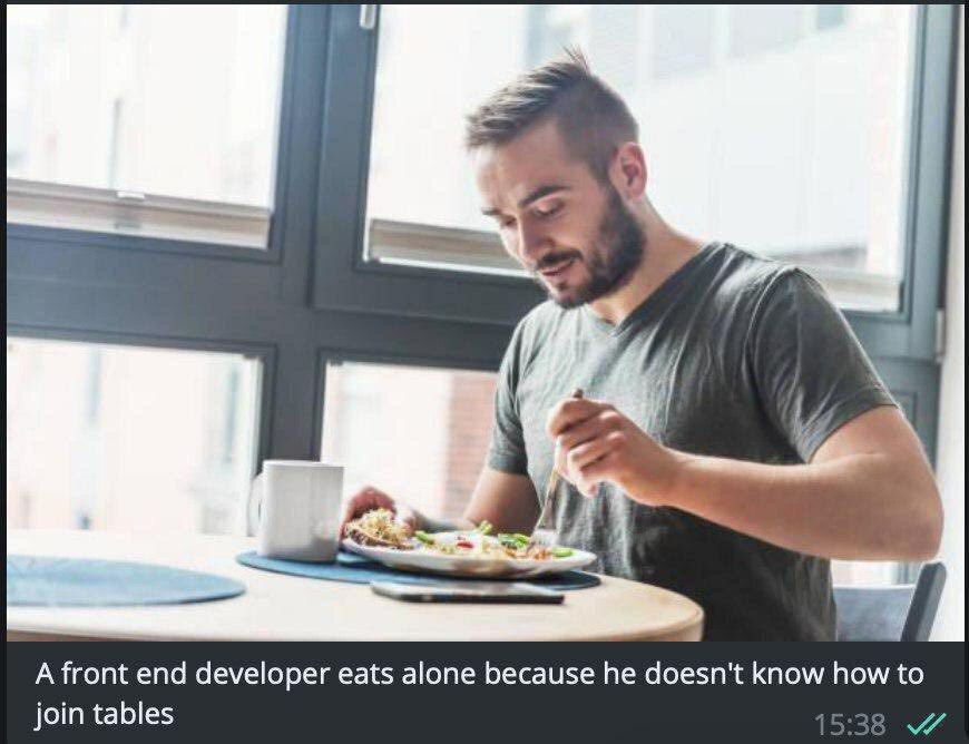 4 A front end developer eats alone because he doesn't know how to join tables