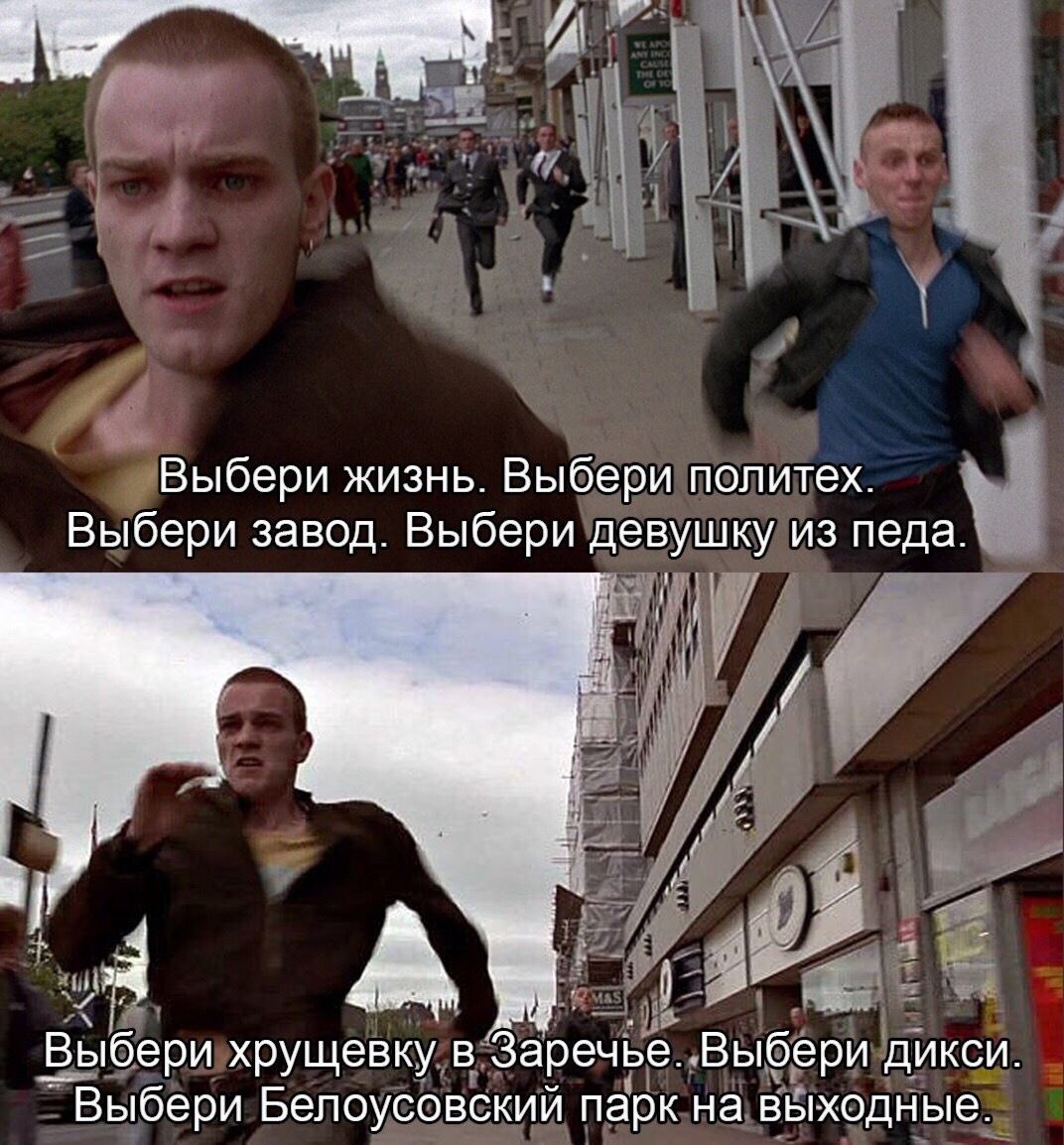 Выбери жизнь. Выбери политех. Выбери завод. Выбери девушку из педа. Выбери хрущевку в Заречье. Выбери дикси. Выбери Белоусовский парк на выходные.