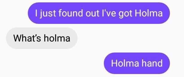 just found out I've got What's holma Holma hand