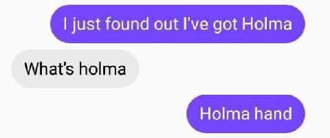 just found out I've got What's holma Holma hand