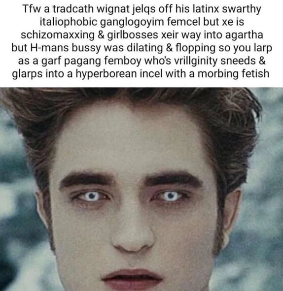 Tfw а tradcath wignat jelqs off his latinx swarthy italiophobic ganglogoyim femcel but is schizomaxxing girlbosses xeir way into agartha but H-mans bussy was dilating flopping so you larp as а дай pag