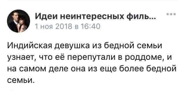 Идеи неинтересных филь... 1 ноя 2018 в 16:40 Индийская девушка из бедной семьи узнает, что её перепутали в роддоме, и на самом деле она из еще более бедной семьи.