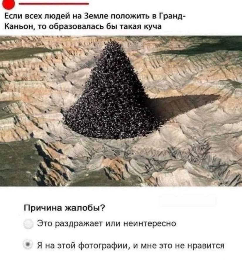 Если всех людей на Земле положить в Гранд- Каньон, то образовалась бы такая куча a a 47 Причина жалобы? Это раздражает или неинтересно Яна этой фотографии, и мне это не нравится