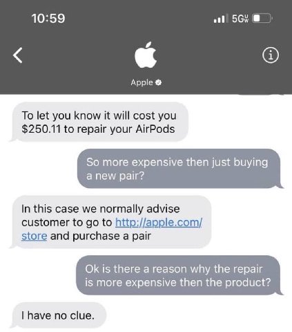 10:59 и Apple To let you know it will cost you $250.11 to repair your AirPods In this case we normally advise customer to to http://apple.com/ 4, store and purchase a pair is there a reason why the re