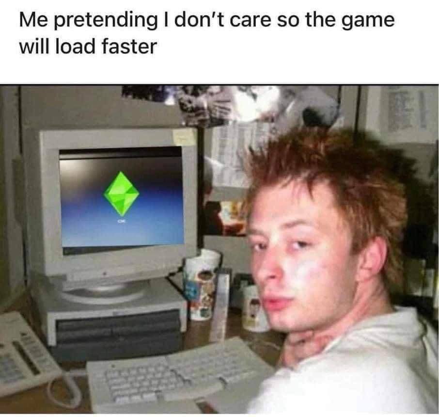 Me pretending don't саге so the дате will load faster