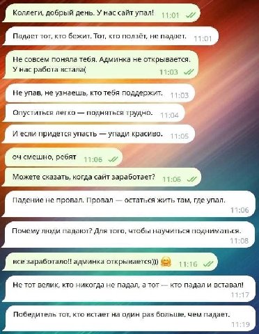 Коллеги, добрый день. У нас сайт упал! 11.01 Падает тот, кто бежит. Тот, кто ползёт, не падает. Не совсем поняла тебя. Админка не открывается. У нас работа встала( 11:03 Не упав, не узнаешь, кто тебя 