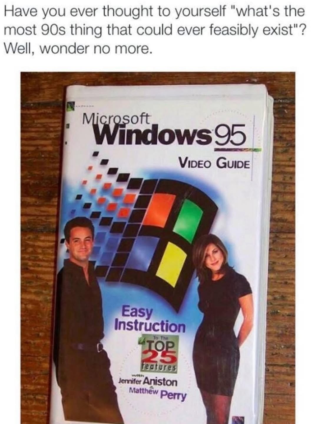 Have you ever thought to yourself “what's the most thing that could ever feasibly exist"? Well, wonder no more. Windows 95 Viveo Instru Jemifer Aniston Matthew Perry