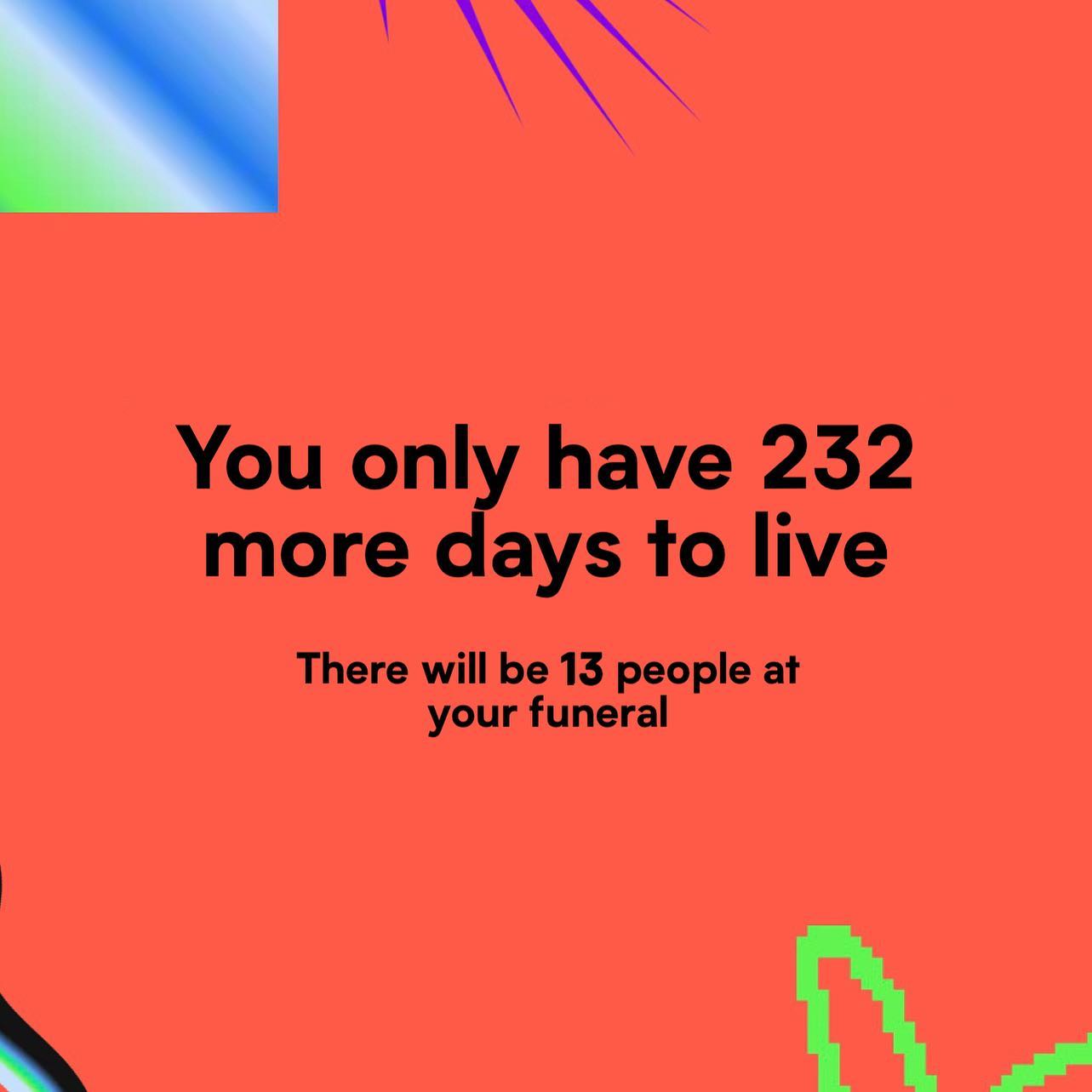You only have 252 more days live There will be 13 people at your funeral